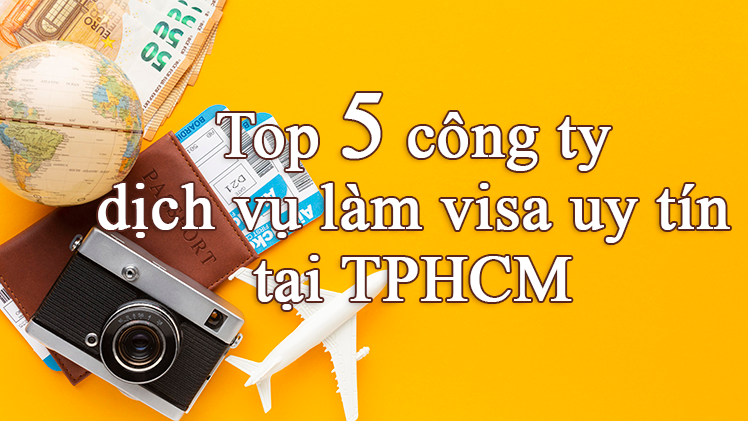 TOP 5 CÔNG TY DỊCH VỤ LÀM VISA UY TÍN TẠI TP.HCM